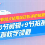 260W粉丝大佬带你玩转手机短视频剪辑及拍摄教程