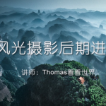 【视频教程】Thomas看看世界：风光摄影后期进阶系列课